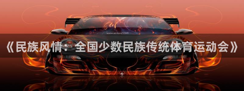 一竞技官方正版app娱乐:《民族风情:全国少数民族传统体育运