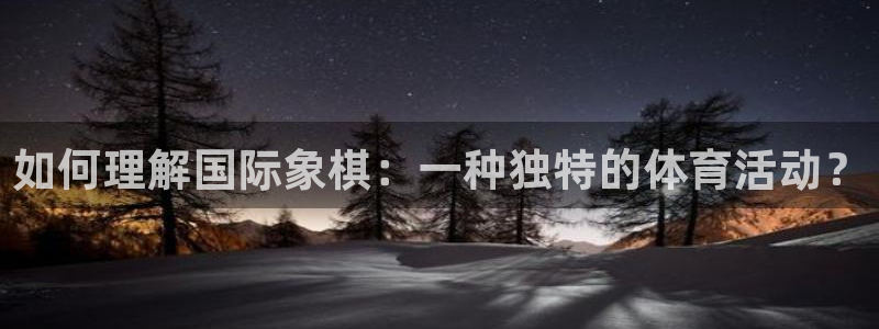 一竞技官方正版app集团官网首页网址:如何理解国际象棋:一种